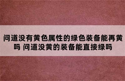 问道没有黄色属性的绿色装备能再黄吗 问道没黄的装备能直接绿吗